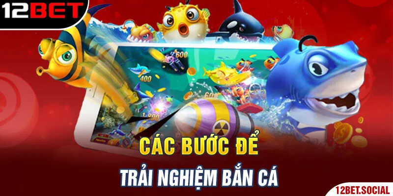 Các bước để trải nghiệm bắn cá Các bước để trải nghiệm bắn cá