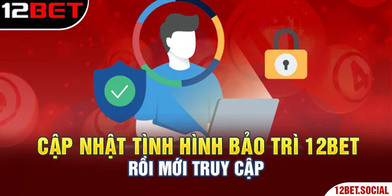 Bảo Trì 12bet - Công Việc Bắt Buộc Duy Trì Sân Chơi Mượt Mà 3 Cập nhật tình hình bảo trì 12Bet rồi mới truy cập