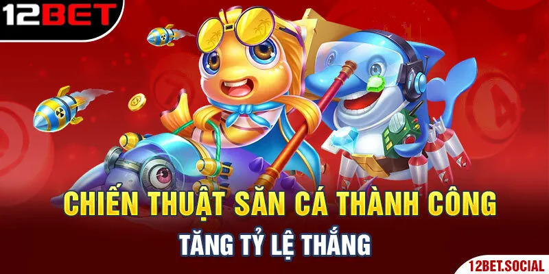 Chiến thuật săn cá thành công, tăng tỷ lệ thắng Chiến thuật săn cá thành công, tăng tỷ lệ thắng