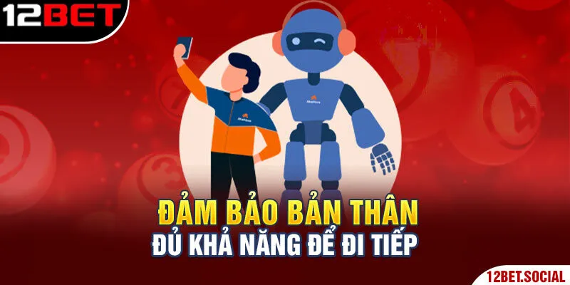 Chơi Có Trách Nhiệm 12bet - Quy Định, Điều Khoản Cụ Thể 2 Đảm bảo bản thân đủ khả năng để đi tiếp