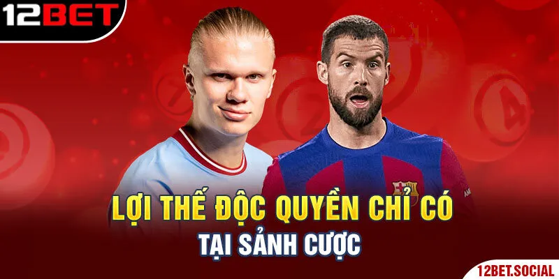 Lợi thế độc quyền chỉ có tại sảnh cược Lợi thế độc quyền chỉ có tại sảnh cược