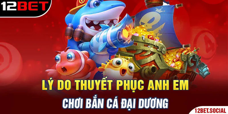 Lý do thuyết phục anh em chơi Bắn Cá Đại Dương Lý do thuyết phục anh em chơi Bắn Cá Đại Dương