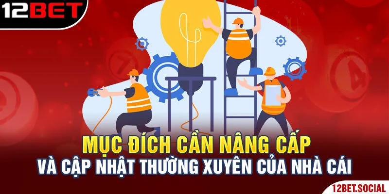 Bảo Trì 12bet - Công Việc Bắt Buộc Duy Trì Sân Chơi Mượt Mà 2 Mục đích cần nâng cấp và cập nhật thường xuyên của nhà cái