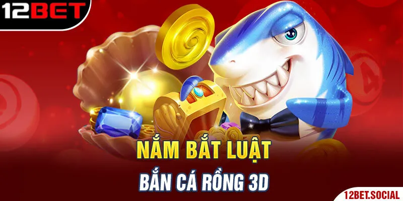 Nắm bắt luật bắn cá rồng 3D Nắm bắt luật bắn cá rồng 3D