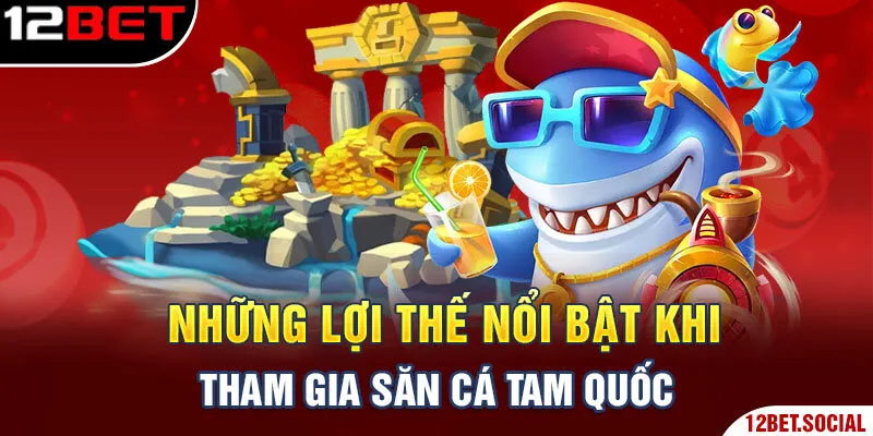 Những lợi thế nổi bật khi tham gia săn cá Tam Quốc Những lợi thế nổi bật khi tham gia săn cá Tam Quốc