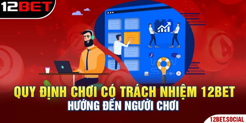 Chơi Có Trách Nhiệm 12bet - Quy Định, Điều Khoản Cụ Thể 1 Quy định chơi có trách nhiệm 12Bet hướng đến người chơi