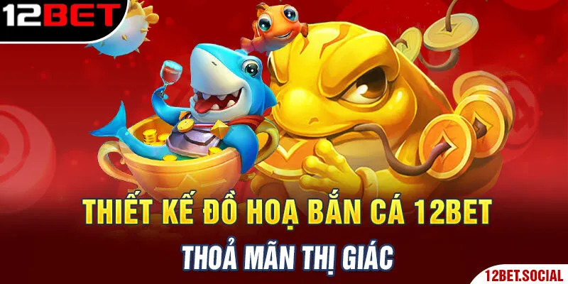 Thiết kế đồ hoạ bắn cá 12BET thoả mãn thị giác Thiết kế đồ hoạ bắn cá 12BET thoả mãn thị giác